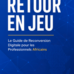 RETOUR EN JEU: Guide de Reconversion Digitale pour les Professionnels Africains